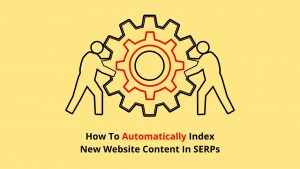 How To Automatically Index New Website Content In SERPs
