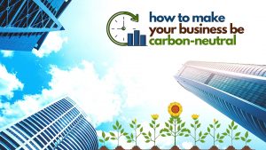 How To Make A Business Carbon-Neutral Business