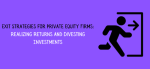 Exit Strategies for Private Equity Firms: Realizing Returns and Divesting Investments